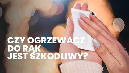 Czy ogrzewacz do rąk jest szkodliwy?